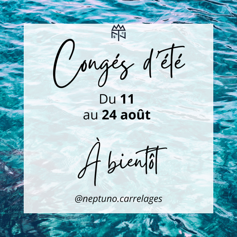 Congés d'été 2025 - Fermeture du 11 au 24 août Fermeture annuelle du magasin Neptuno carrelages du 11 au 24 Août